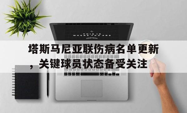 1xBit体育vip注册-塔斯马尼亚联伤病名单更新，关键球员状态备受关注的简单介绍